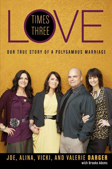 Item #23678 Love Times Three: Our Story of a Polygamous Marriage. Joe Darger, Vicki, Alina,...