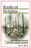 Radical Origins: Early Mormon Converts and Their Colonial Ancestors. Val D. Rust.