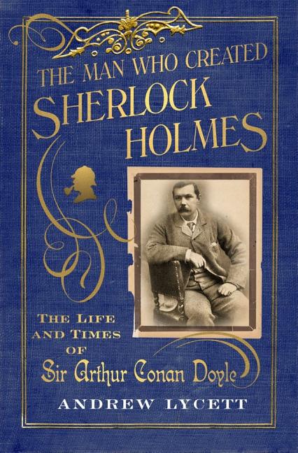 Item #18969 The Man Who Created Sherlock Holmes; The Life and Times of Sir Arthur Conan Doyle....