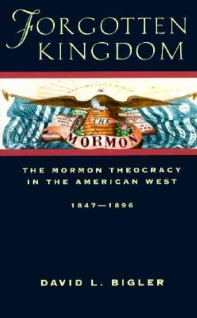 Item #6332 Forgotten Kingdom: The Mormon Theocracy in the American West 1847-1896. David L. Bigler
