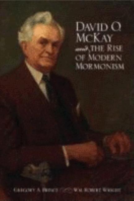Item #37871 David O. McKay and the Rise of Modern Mormonism. Gregory A. Prince, Wm. Robert Wright