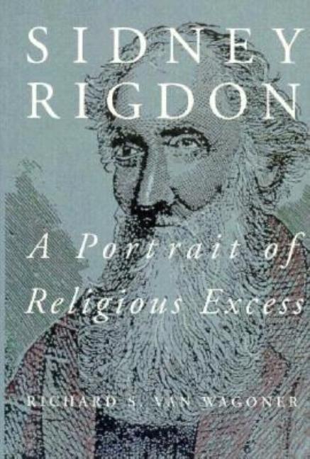 Item #4899 Sidney Rigdon.; A Portrait of Religious Excess. Richard S. Van Wagoner