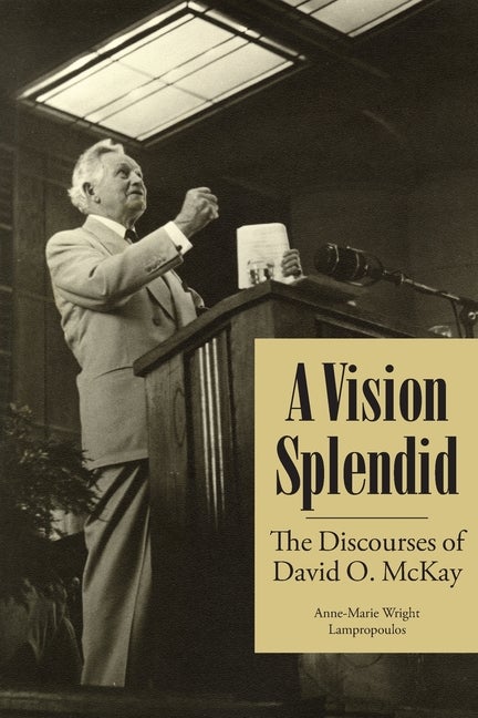 Item #35899 A Vision Splendid: The Discourses of David O. McKay. Anne-Marie Wright Lampropoulos