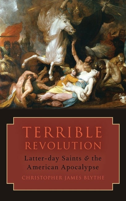 Item #35980 Terrible Revolution: Latter-day Saints and the American Apocalypse. Christopher James Blythe.