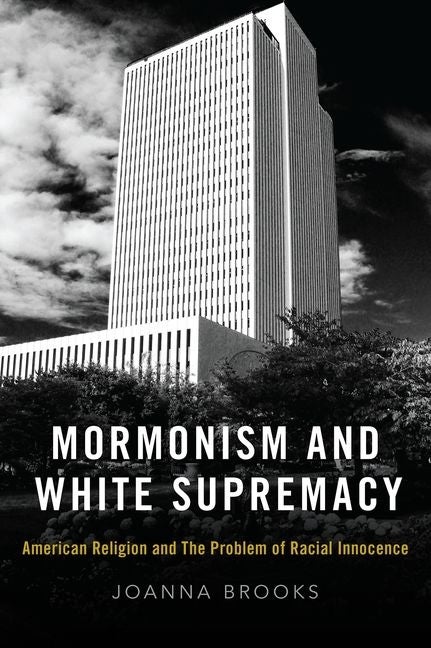 Item #33073 Mormonism and White Supremacy: American Religion and the Problem of Racial Innocence. Joanna Brooks.