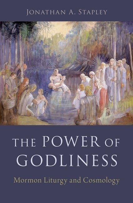 Item #30106 The Power of Godliness: Mormon Liturgy and Cosmology. Jonathan A. Stapley.