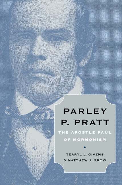 Item #20802 Parley P. Pratt: The Apostle Paul of Mormonism. Terryl L. Givens, Matthew J. Grow