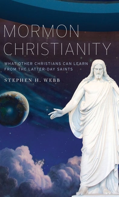 Mormon Christianity: What Other Christians Can Learn From the Latter-day Saints. Stephen H. Webb.