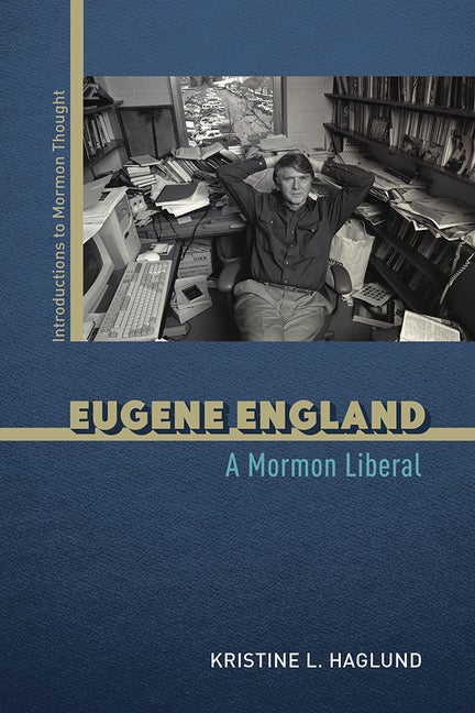 Item #36308 Eugene England: A Mormon Liberal. Kristine L. Haglund
