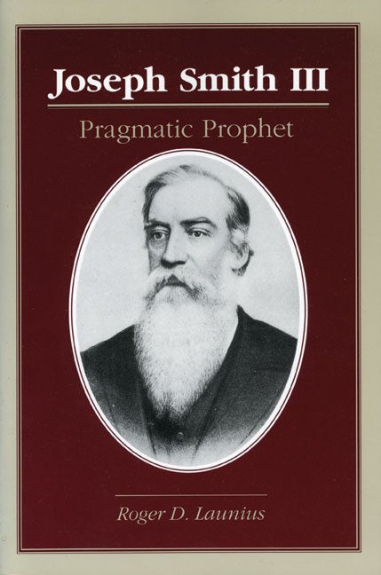 Item #15834 Joseph Smith III; Pragmatic Prophet. Roger D. Launius