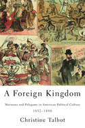 Item #23516 A Foreign Kingdom: Mormons and Polygamy in American Political Culture, 1852-1890....