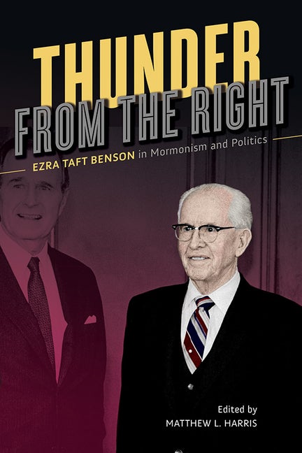 Item #31391 Thunder from the Right: Ezra Taft Benson in Mormonism and Politics. Matthew L. Harris