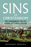 Item #37767 Sins of Christendom: Anti-Mormonism and the Making of Evangelicalism. Nathaniel Wiewora.