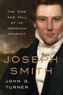 Item #39804 Joseph Smith: The Rise and Fall of an American Prophet. John G. Turner.