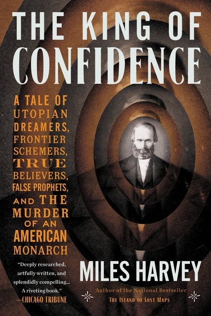 Item #35045 The King of Confidence: A Tale of Utopian Dreamers, Frontier Schemers, True...