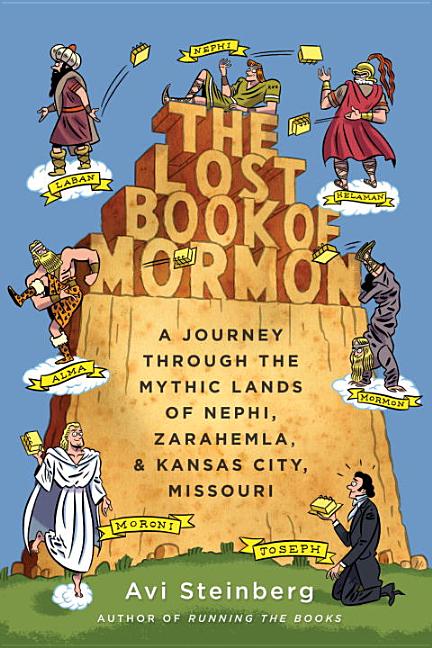 The Lost Book of Mormon: A Journey Through the Mythic Lands of Nephi, Zarahemla, & Kansas. Avi Steinberg.