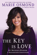 Item #24743 The Key is Love: My Mother's Wisdom, A Daughter's Gratitude. Marie Osmond, Marcia Wilkie