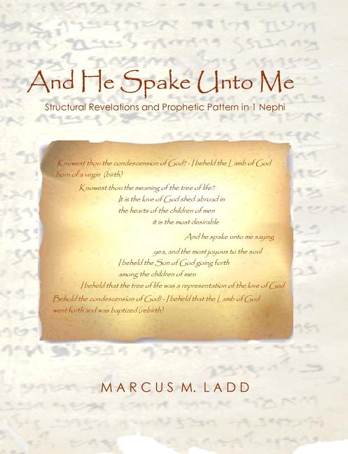 And He Spake Unto Me; Structural Revelations and Prophetic Pattern in 1 Nephi. Marcus Ladd.