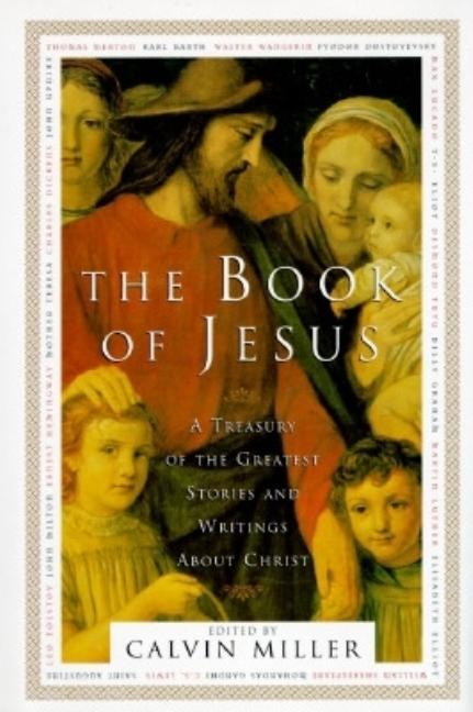 The Book of Jesus: A Treasury of the the Greatest Stories and Writings About Christ. Calvin Miller.