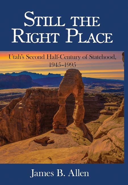 Item #29431 Still the Right Place: Utah's Second Half-Century of Statehood, 1945-1995. James Allen