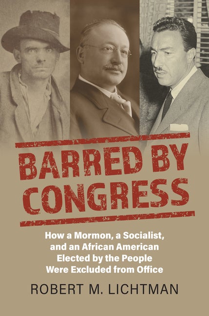 Item #35427 Barred by Congress: How a Mormon, a Socialist, and an African American Elected by the People Were Excluded from Office. Robert M. Lichtman.