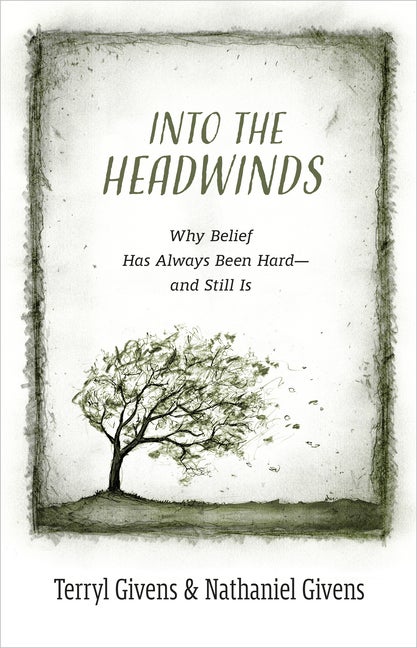 Item #36144 Into the Headwinds: Why Belief Has Always Been Hard-and Still Is. Terryl Givens,...