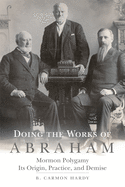 Item #31934 Doing the Works of Abraham: Mormon Polygamy, Its Origins, Practice, and Demise. B. Carmon Hardy.