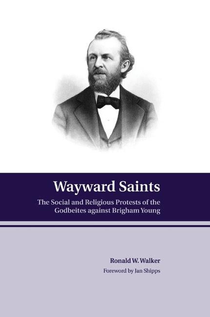 Item #25913 Wayward Saints: The Social and Religious Protests of the Godbeites against Brigham Young. Ronald W. Walker.