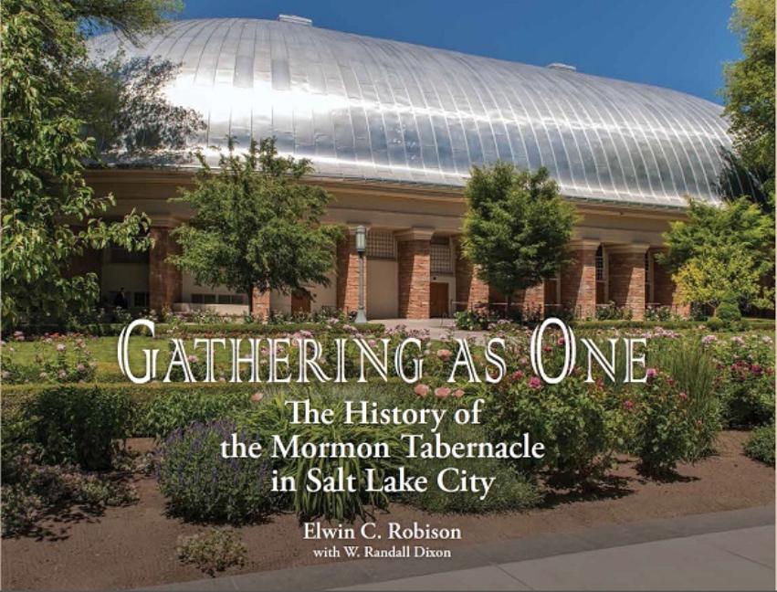 Item #30632 Gathering as One: The History of the Mormon Tabernacle in Salt Lake City. Elwin C. Robison, W. Randall Dixon.