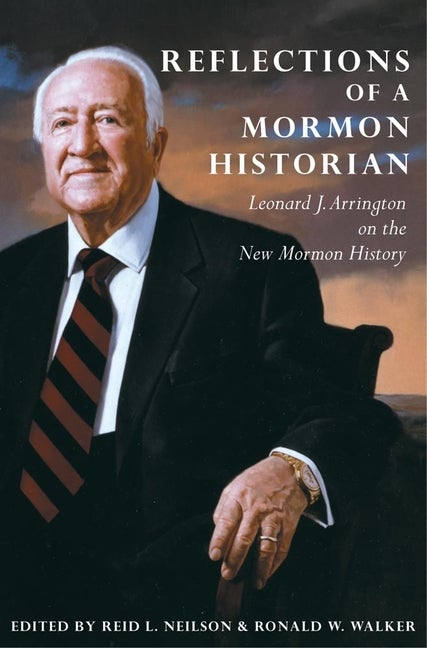 Item #14329 Reflections of a Mormon Historian: Leonard J. Arrington on the New Mormon History....