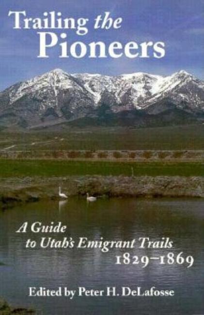 Item #5478 Trailing the Pioneers: A Guide to Utah's Emigrant Trails, 1829-1869. Peter H....