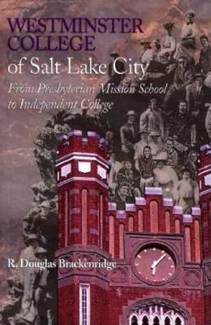 Westminster College of Salt Lake City; From Presbyterian Mission School to Independent College. R. Douglas Brackenridge.