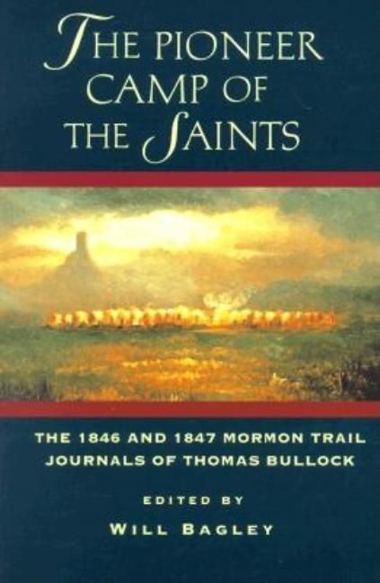 The Pioneer Camp of the Saints: The 1846-1847 Mormon Trail Journals of Thomas Bullock. Will Bagley.