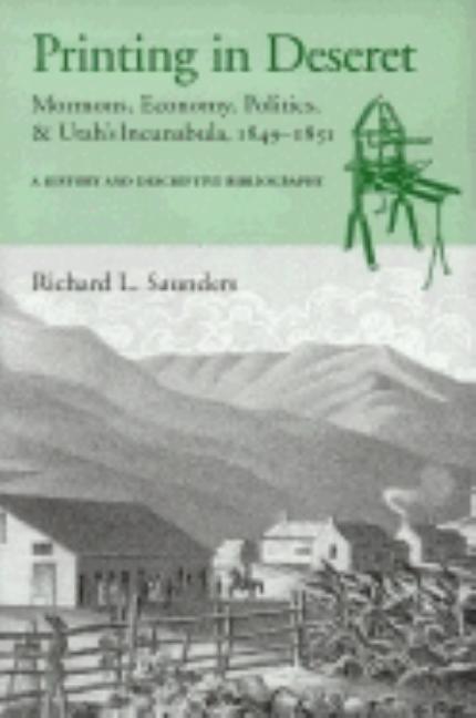 Printing in Deseret. Mormons, Economy, Politics & Utah's Incunabula, 1849-1851: A History and. Richard L. Saunders.