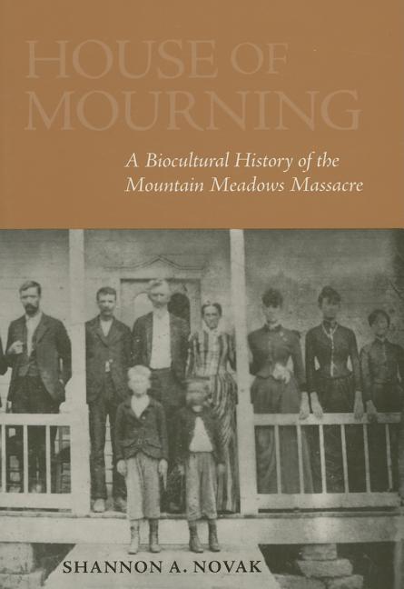 Item #18673 House of Mourning: A Biocultural History of the Mountain Meadows. Shannon A. Novak