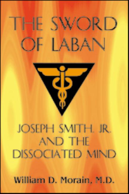 Item #7150 Sword of Laban: Joseph Smith, Jr. and the Dissociated Mind. William D. Morain