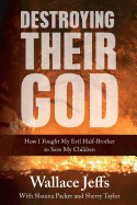 Item #30495 Destroying Their God: How I Fought My Evil Half-Brother to Save My Children. Wallace...