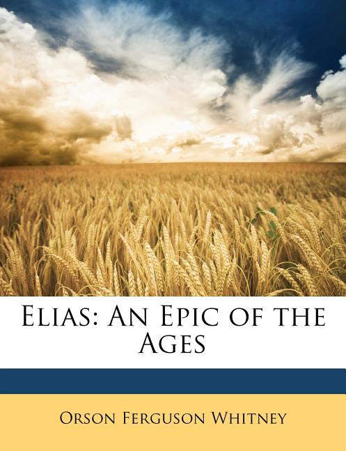Item #18354 Elias.; An Epic of the Ages. Orson F. Whitney