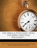Bible and Polygamy - Does the Bible Sanction Polygamy; A Discussion Between Prof. Orson Pratt and...