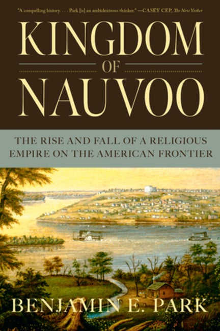 Kingdom of Nauvoo: The Rise and Fall of a Religious Empire on the American Frontier. Benjamin E. Park.