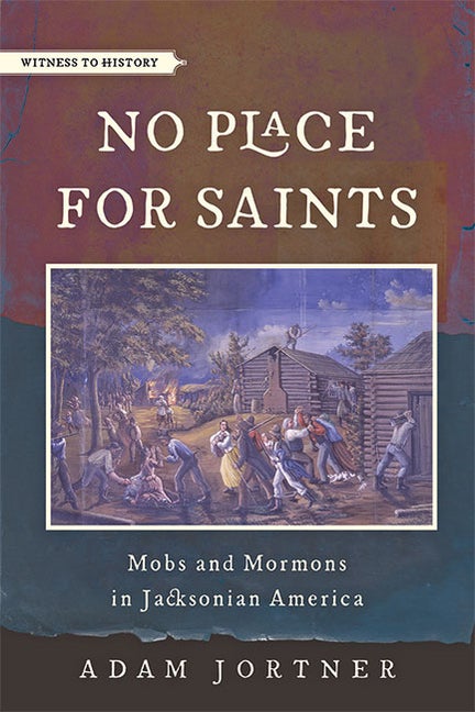 Item #38051 No Place for Saints: Mobs and Mormons in Jacksonian America. Adam Jortner