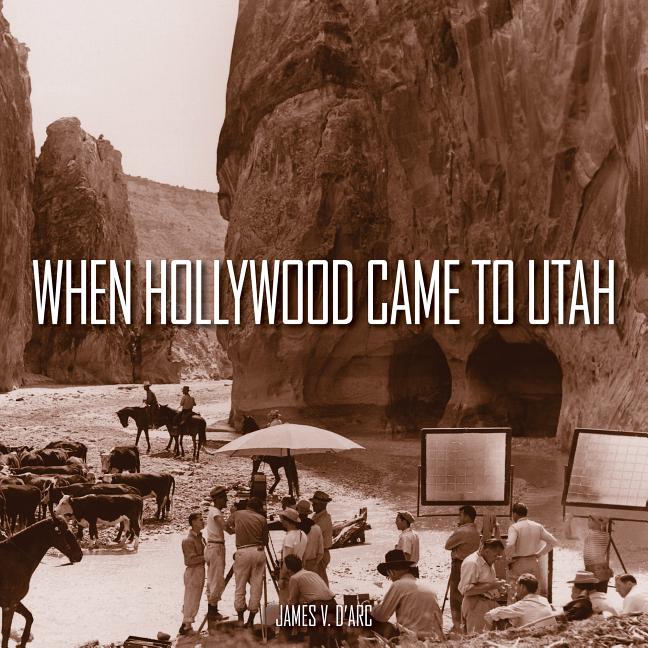 Item #20838 When Hollywood Came to Utah. James V. D'Arc