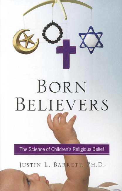 Item #28176 Born Believers; The Science of Children's Religious Belief. Justin L. Barrett