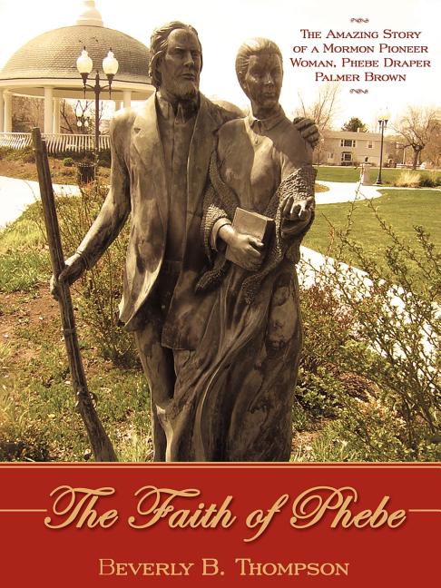 Item #10530 The Faith of Phebe: A Novel-Ography of a Mormon Woman Phebe Draper Palmer Brown. Beverly Thompson.