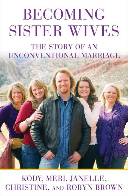 Item #22751 Becoming Sister Wives: The Story of an Unconventional Marriage. Kody Brown, and...