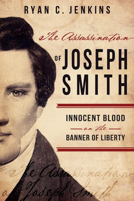 Item #30652 The Assassination of Joseph Smith: Innocent Blood on the Banner of Liberty. Ryan C....