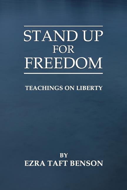 Stand Up For Freedom: Teachings on Liberty. Ezra Taft Benson.