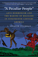 Item #37591 A Peculiar People: Anti-Mormonism and the Making of Religion in Nineteenth-Century America. J. Spencer Fluhman.