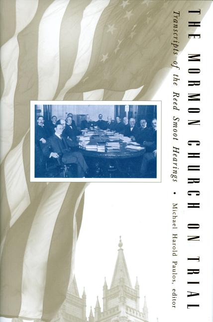 Item #16121 The Mormon Church on Trial: Transcripts of the Reed Smoot Hearings. Michael Harold...