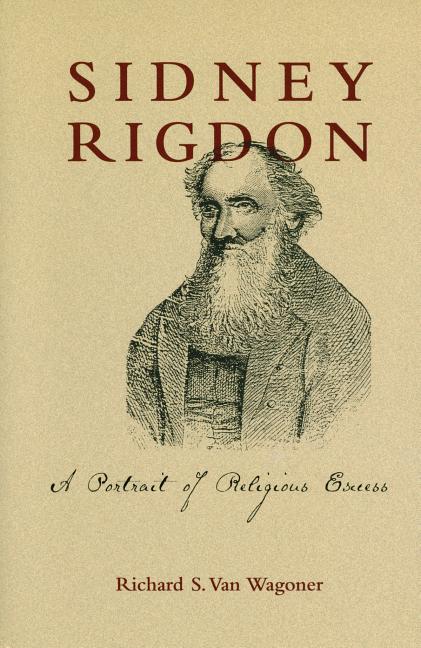 Item #12479 Sidney Rigdon: A Portrait of Religious Excess. Richard S. Van Wagoner